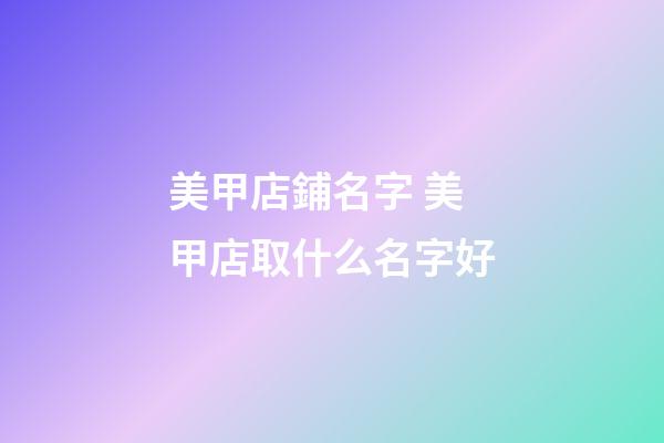 美甲店鋪名字 美甲店取什么名字好